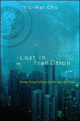 Lost in Transition: Hong Kong Culture in the Age of China by Chu, Yiu-Wai