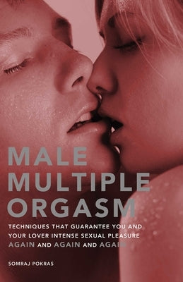 Male Multiple Orgasm: Techniques That Guarantee You and Your Lover Intense Sexual Pleasure Again and Again and Again by Pokras, Somraj