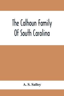 The Calhoun Family Of South Carolina by S. Salley, A.