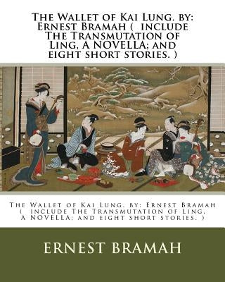 The Wallet of Kai Lung. by: Ernest Bramah ( include The Transmutation of Ling, A NOVELLA; and eight short stories. ) by Bramah, Ernest