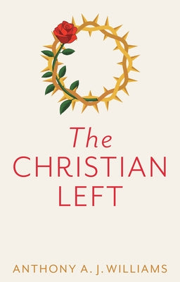 The Christian Left: An Introduction to Radical and Socialist Christian Thought by Williams, Anthony A. J.