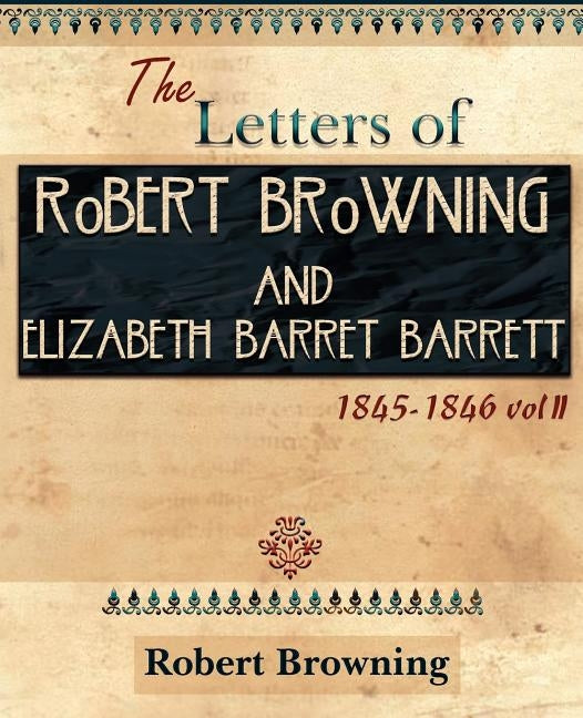 The Letters of Robert Browning and Elizabeth Barret Barrett 1845-1846 Vol II (1899) by Browning, Robert