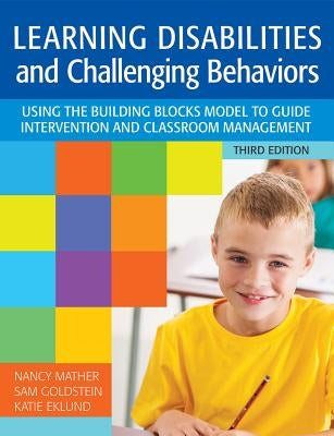 Learning Disabilities and Challenging Behaviors: Using the Building Blocks Model to Guide Intervention and Classroom Management, Third Edition by Mather, Nancy