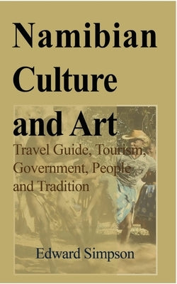 Namibian Culture and Art: Travel Guide, Tourism, Government, People and Tradition by Simpson, Edward
