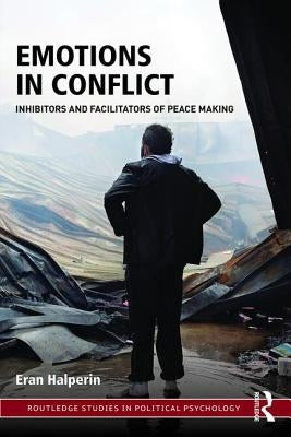 Emotions in Conflict: Inhibitors and Facilitators of Peace Making by Halperin, Eran
