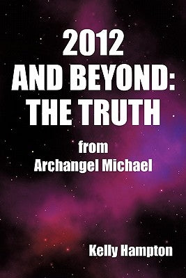 2012 and Beyond: The Truth: From Archangel Michael by Hampton, Kelly
