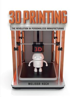 3D Printing: The Revolution in Personalized Manufacturing by Koch, Melissa