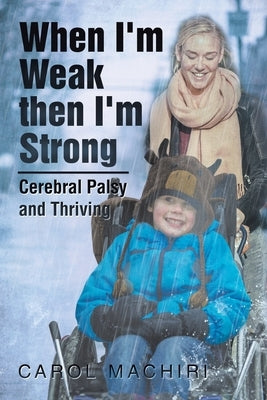 When I'm Weak Then I'm Strong: Cerebral Palsy and Thriving by Machiri, Carol