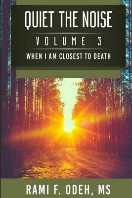 Quiet The Noise: When I am Closest To Death by Odeh, Rami F.