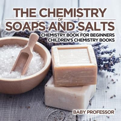 The Chemistry of Soaps and Salts - Chemistry Book for Beginners Children's Chemistry Books by Baby Professor
