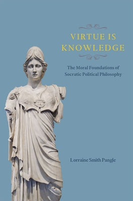 Virtue Is Knowledge: The Moral Foundations of Socratic Political Philosophy by Pangle, Lorraine Smith