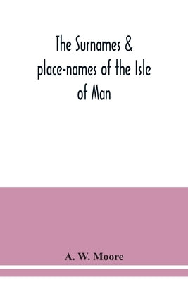 The surnames & place-names of the Isle of Man by W. Moore, A.
