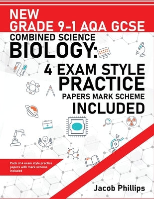 New Grade 9-1 AQA GCSE Combined Science Biology: 4 Exam Style Practice Papers Mark Scheme Included by Phillips, Jacob