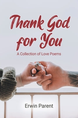 Thank God for You: A Collection of Love Poems by Parent, Erwin