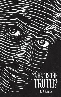What Is the Truth? by Staples, E. B.