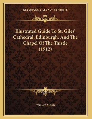 Illustrated Guide To St. Giles' Cathedral, Edinburgh, And The Chapel Of The Thistle (1912) by Meikle, William