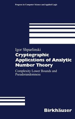 Cryptographic Applications of Analytic Number Theory: Complexity Lower Bounds and Pseudorandomness by Shparlinski, Igor