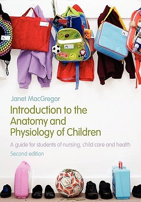 Introduction to the Anatomy and Physiology of Children: A Guide for Students of Nursing, Child Care and Health by MacGregor, Janet