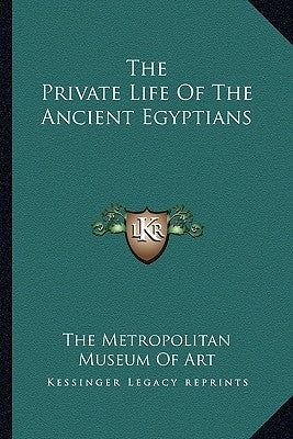 The Private Life of the Ancient Egyptians by Metropolitan Museum of Art