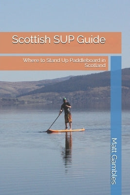 Scottish SUP Guide: Where to Stand Up Paddleboard in Scotland by Green, Josephine
