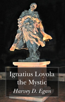 Ignatius Loyola the Mystic by Egan, Harvey D. Sj