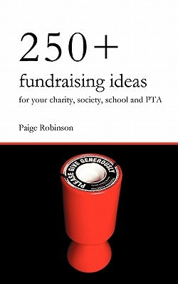 250+ Fundraising Ideas for Your Charity, Society, School and PTA by Robinson, Paige