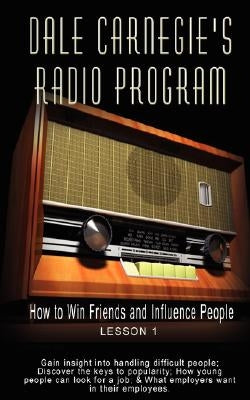 Dale Carnegie's Radio Program: How to Win Friends and Influence People - Lesson 1: Gain insight into handling difficult people; Discover the keys to by Carnegie, Dale