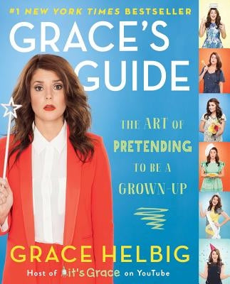 Grace's Guide: The Art of Pretending to Be a Grown-Up by Helbig, Grace