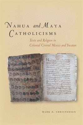 Nahua and Maya Catholicisms: Texts and Religion in Colonial Central Mexico and Yucatan by Christensen, Mark