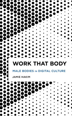Work That Body: Male Bodies in Digital Culture by Hakim, Jamie
