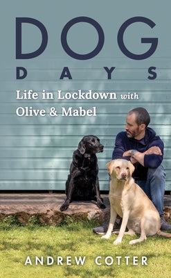 Dog Days: Life in Lockdown with Olive & Mabel by Cotter, Andrew