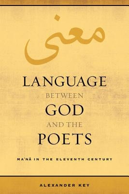 Language Between God and the Poets: Ma'na in the Eleventh Centuryvolume 2 by Key, Alexander