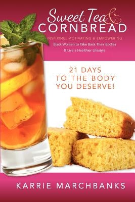 Sweet Tea and Cornbread: Inspiring, Motivating and Empowering Black Women to Take Back Their Bodies & Live a Healthier Lifestyle by Marchbanks, Karrie