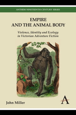 Empire and the Animal Body: Violence, Identity and Ecology in Victorian Adventure Fiction by Miller, John