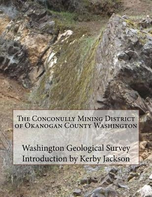 The Conconully Mining District of Okanogan County Washington by Jackson, Kerby