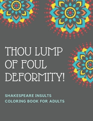Thou Lump Of Foul Deformity! Shakespeare Insults Coloring Book For Adults: A Shakespearean Swear Words Coloring Experience by Of Excellence, Academy