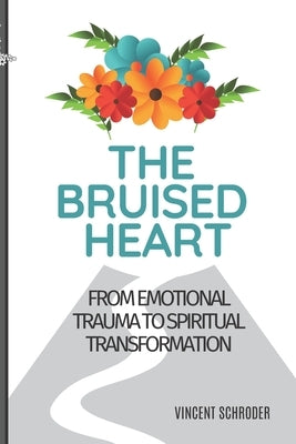 The Bruised Heart: From Emotional Trauma to Spiritual Transformation by Schroder, Vincent