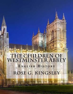 The Children of Westminster Abbey: English History by Kingsley, Rose G.