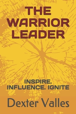The Warrior Leader: Inspire. Influence. Ignite by Valles, Dexter