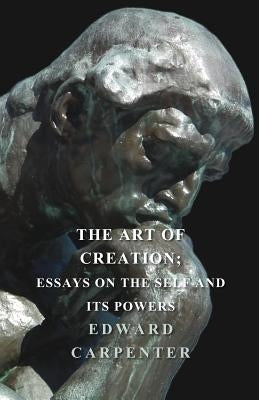 The Art of Creation; Essays on the Self and Its Powers by Carpenter, Edward