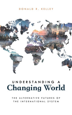 Understanding a Changing World: The Alternative Futures of the International System by Kelley, Donald R.