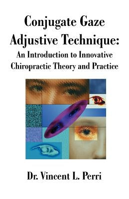 Conjugate Gaze Adjustive Technique: An Introduction to Innovative Chiropractic Theory and Practice by Perri, Vincent L.