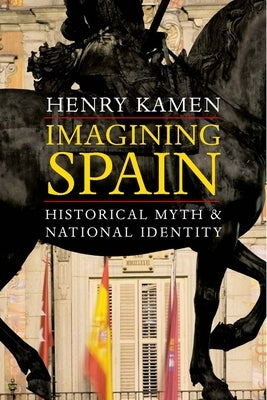 Imagining Spain: Historical Myth and National Identity by Kamen, Henry