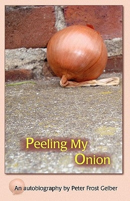 Peeling My Onion: An Autobiography by Peter Frost Gelber by Gelber, Peter Frost