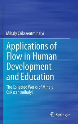 Applications of Flow in Human Development and Education: The Collected Works of Mihaly Csikszentmihalyi by Csikszentmihalyi, Mihaly