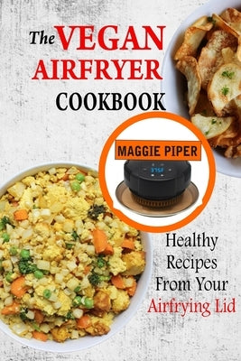 The Vegan Airfryer Cookbook: Healthy Recipes From Your Air Frying Lid by Piper, Maggie