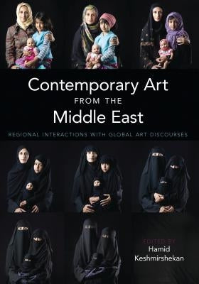 Contemporary Art from the Middle East: Regional Interactions with Global Art Discourses by Keshmirshekan, Hamid