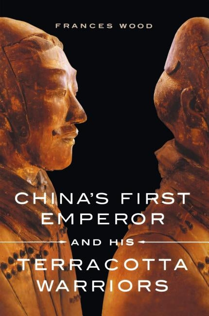 China's First Emperor and His Terracotta Warriors by Wood, Frances