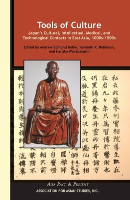 Tools of Culture: Japan's Cultural, Intellectual, Medical, and Technological Contacts in East Asia, 1100s-1500s by Goble, Andrew Edmund