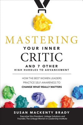 Mastering Your Inner Critic and 7 Other High Hurdles to Advancement: How the Best Women Leaders Practice Self-Awareness to Change What Really Matters by Brady, Susan
